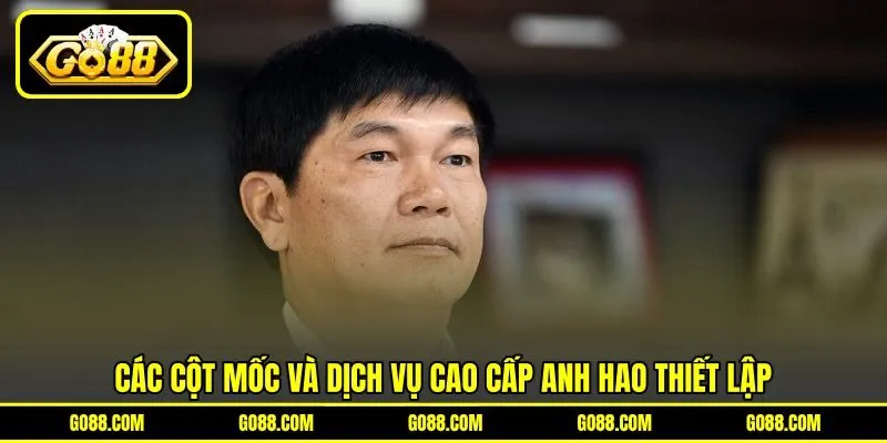 Các cột mốc và dịch vụ cao cấp Anh Hao thiết lập