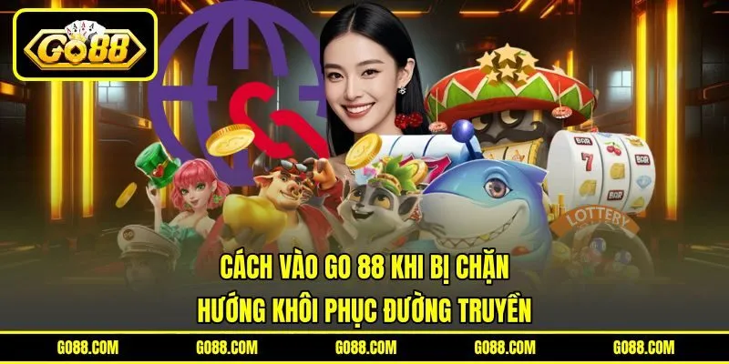 Cách Vào GO 88 Khi Bị Chặn | Hướng Khôi Phục Đường Truyền
