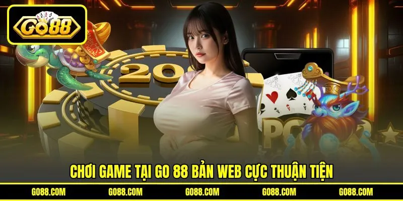 Chơi game tại GO 88 bản web cực thuận tiện Chơi game tại GO 88 bản web cực thuận tiện