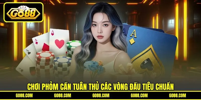 Chơi Phỏm cần tuân thủ các vòng đấu tiêu chuẩn