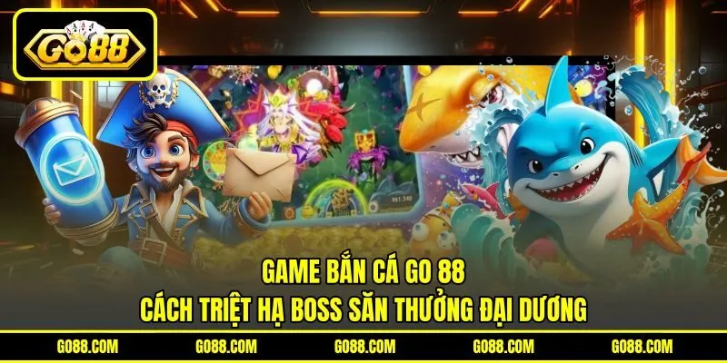 Game Bắn Cá GO 88 | Cách Triệt Hạ Boss Săn Thưởng Đại Dương