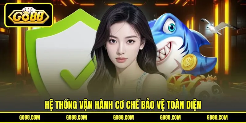 Hệ thống vận hành cơ chế bảo vệ toàn diện