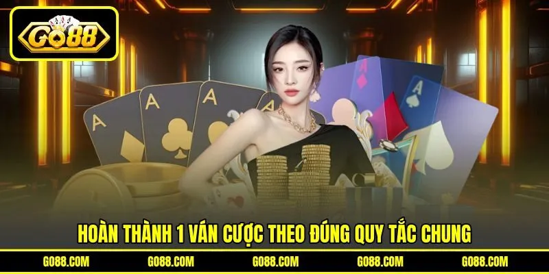 Hoàn thành 1 ván cược theo đúng quy tắc chung Hoàn thành 1 ván cược theo đúng quy tắc chung