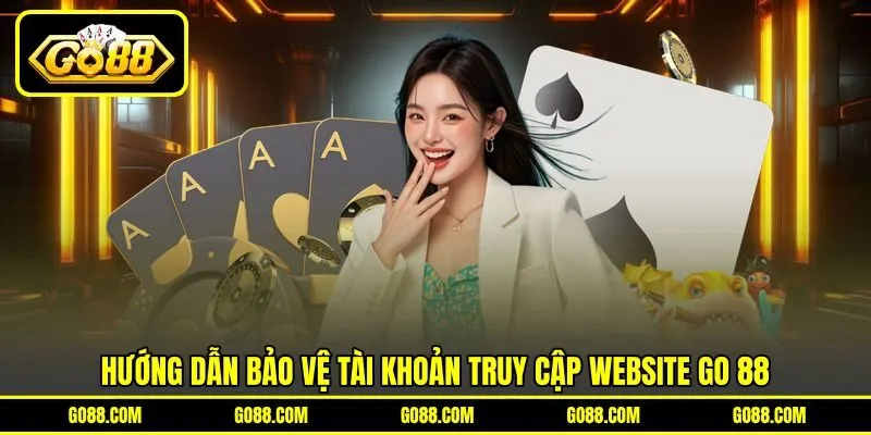 Hướng dẫn bảo vệ tài khoản truy cập website GO 88 Hướng dẫn bảo vệ tài khoản truy cập website GO 88