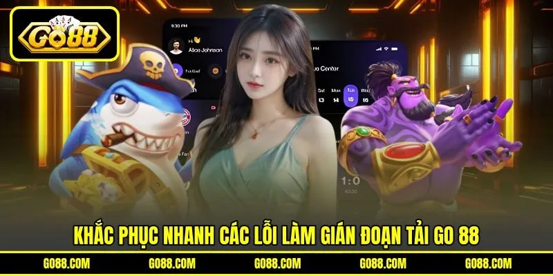 Khắc phục nhanh các lỗi làm gián đoạn tải GO 88 Khắc phục nhanh các lỗi làm gián đoạn tải GO 88