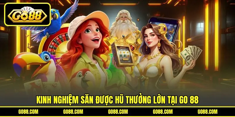 Kinh nghiệm săn được hũ thưởng lớn tại GO 88 Kinh nghiệm săn được hũ thưởng lớn tại GO 88