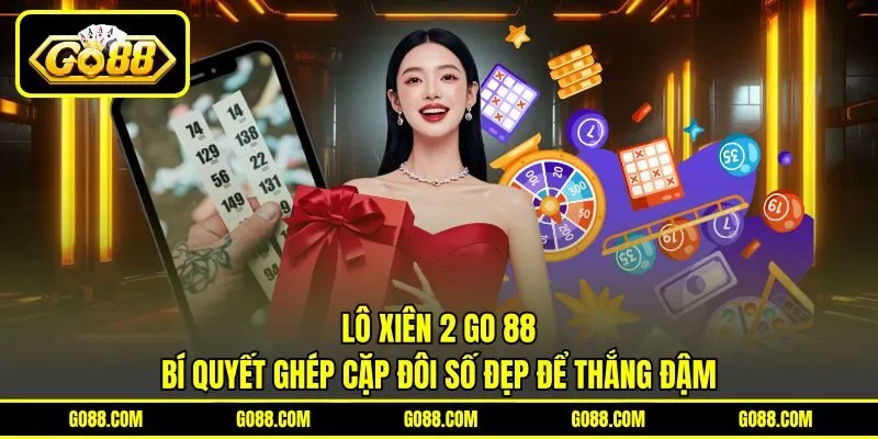 Lô Xiên 2 GO 88 | Bí Quyết Ghép Cặp Đôi Số Đẹp Để Thắng Đậm