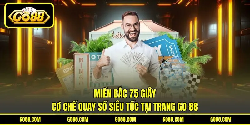 Miền Bắc 75 Giây | Cơ Chế Quay Số Siêu Tốc Tại Trang GO 88