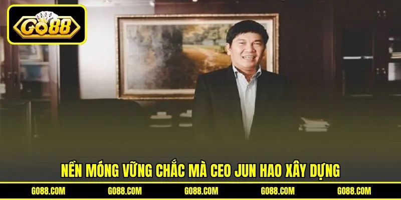 Nền móng vững chắc mà CEO Jun Hao xây dựng