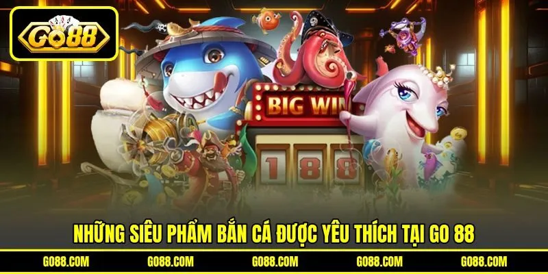 Những siêu phẩm bắn cá được yêu thích tại GO 88 Những siêu phẩm bắn cá được yêu thích tại GO 88