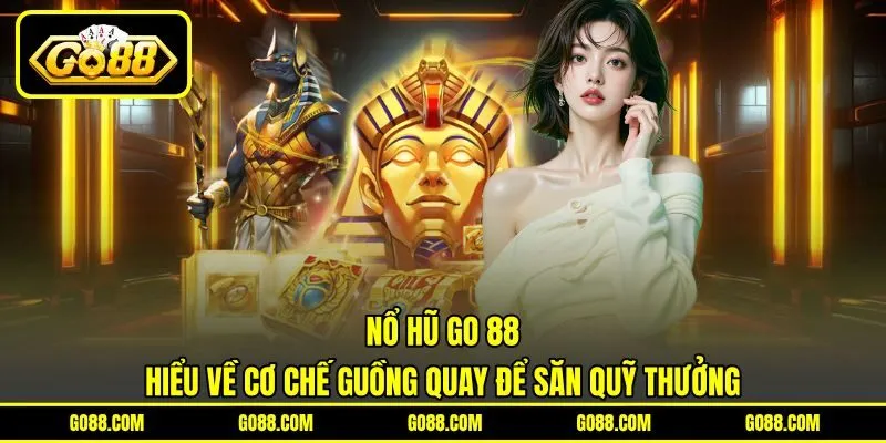 Nổ Hũ GO 88 | Hiểu Về Cơ Chế Guồng Quay Để Săn Quỹ Thưởng