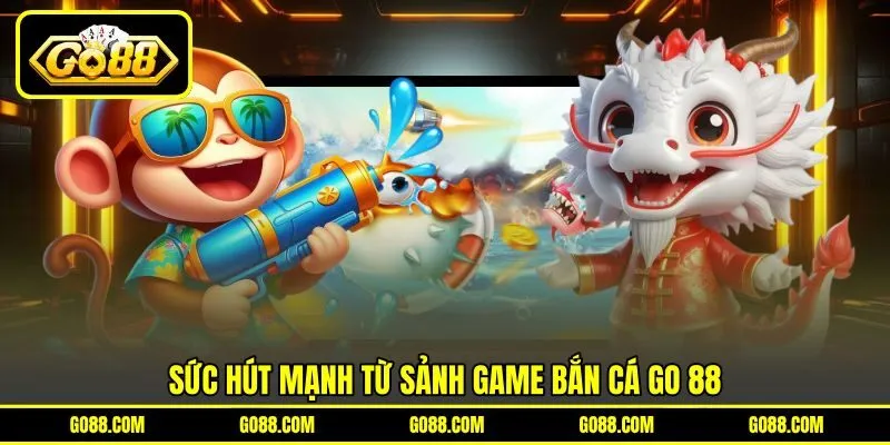 Sức hút mạnh từ sảnh game bắn cá GO 88 Sức hút mạnh từ sảnh game bắn cá GO 88