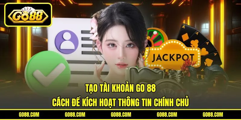 Tạo Tài Khoản GO 88 | Cách Để Kích Hoạt Thông Tin Chính Chủ