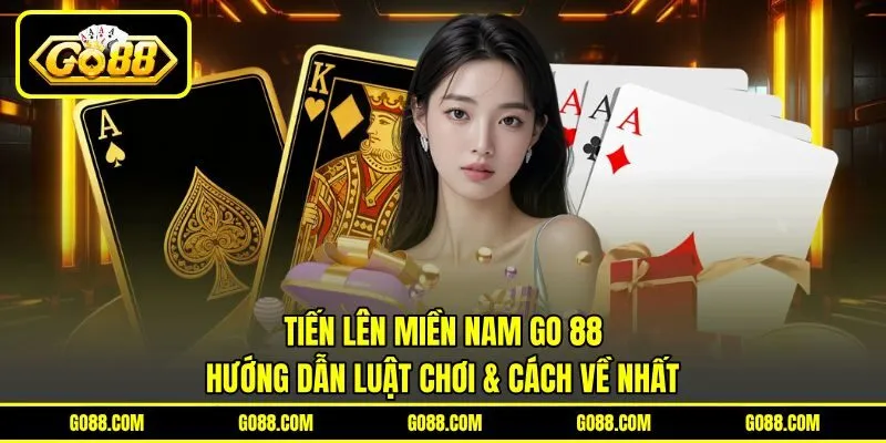 Tiến Lên Miền Nam GO 88 | Hướng Dẫn Luật Chơi & Cách Về Nhất